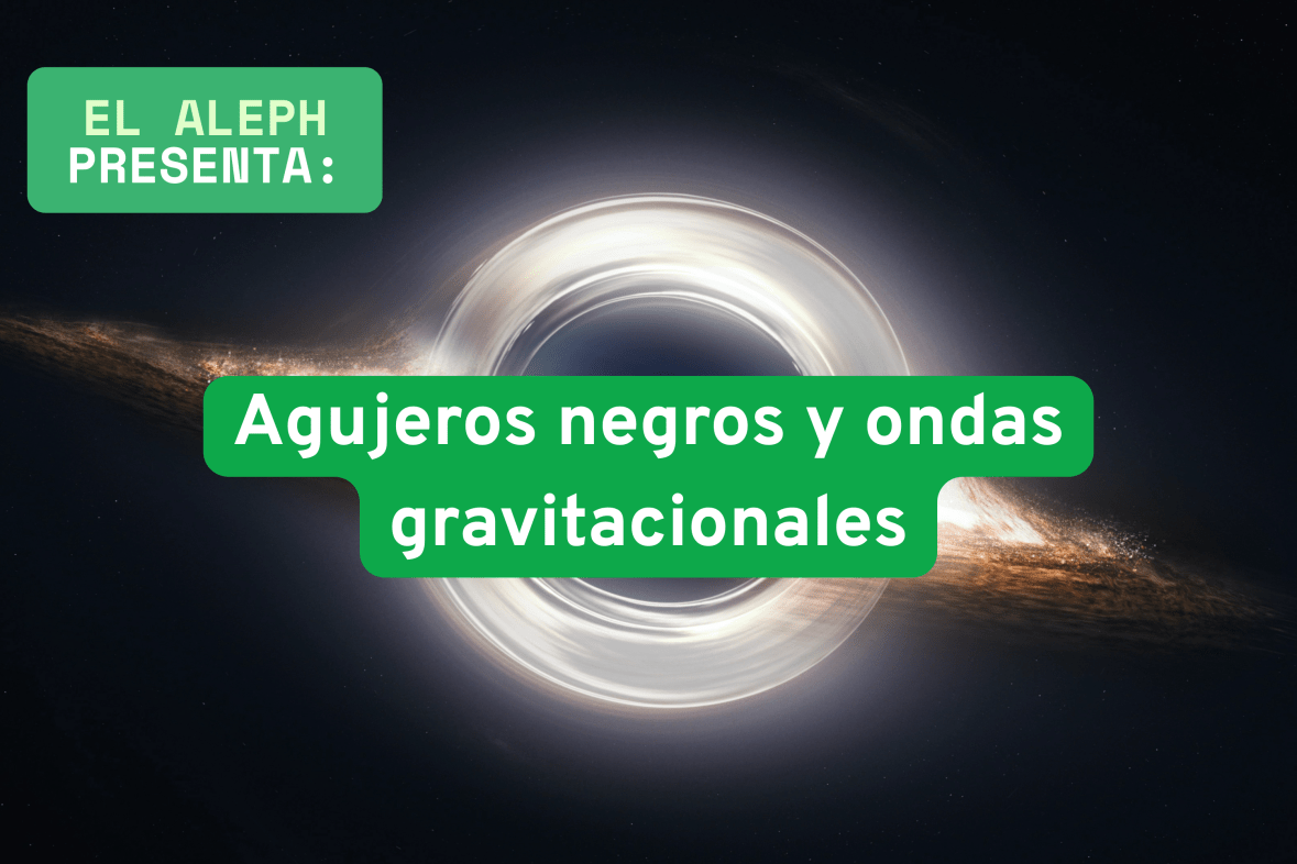 -Agujeros negros y ondas gravitacionales- cuando el universo vibra, la ciencia escucha en El&nbsp;Aleph
